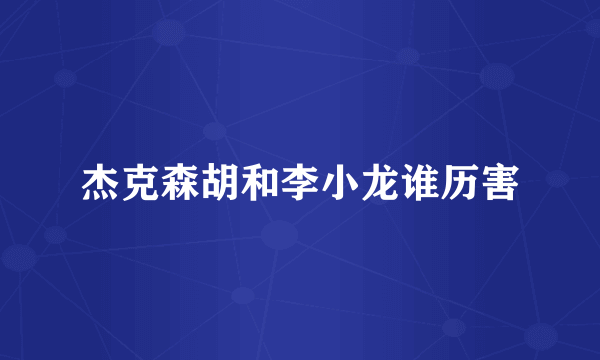 杰克森胡和李小龙谁历害