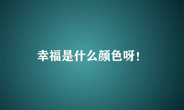 幸福是什么颜色呀！
