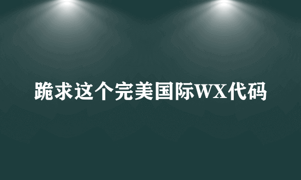 跪求这个完美国际WX代码