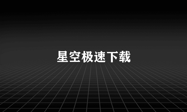 星空极速下载