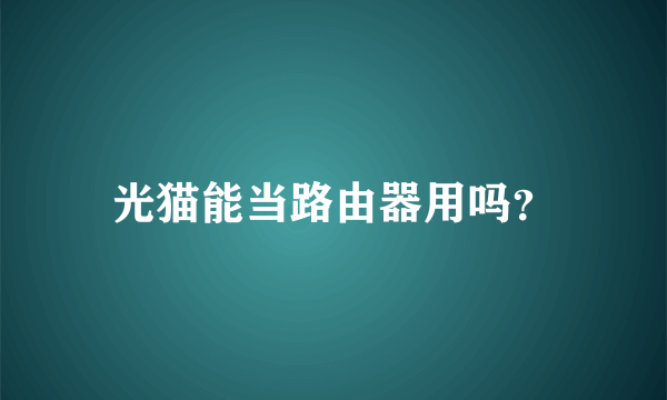 光猫能当路由器用吗？
