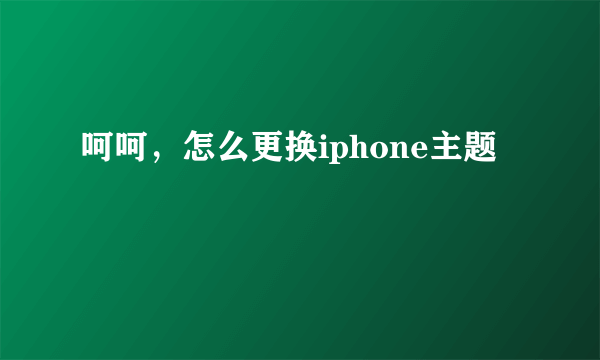 呵呵，怎么更换iphone主题