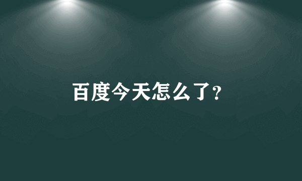百度今天怎么了？