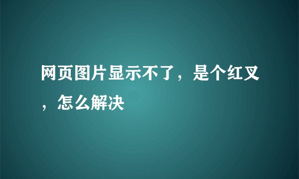 网页图片显示不了，是个红叉，怎么解决