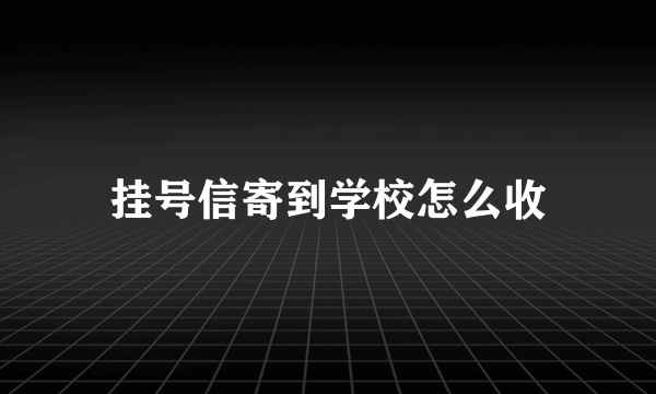 挂号信寄到学校怎么收