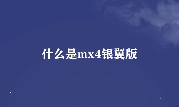 什么是mx4银翼版