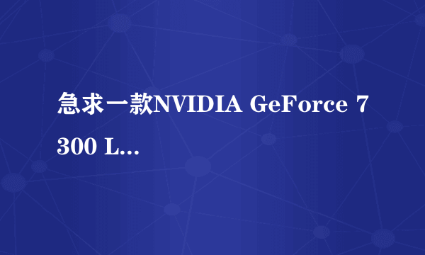 急求一款NVIDIA GeForce 7300 LE 的显卡驱动