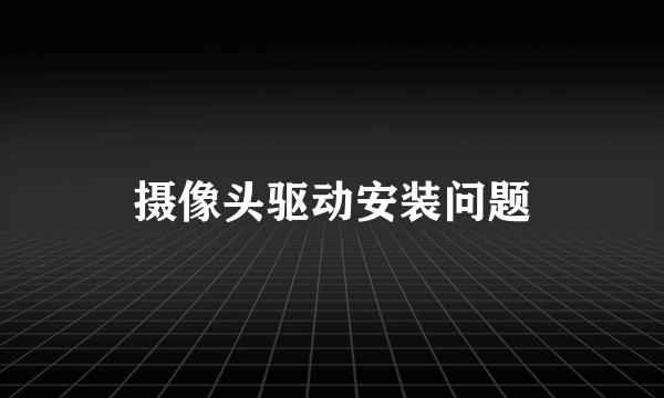 摄像头驱动安装问题