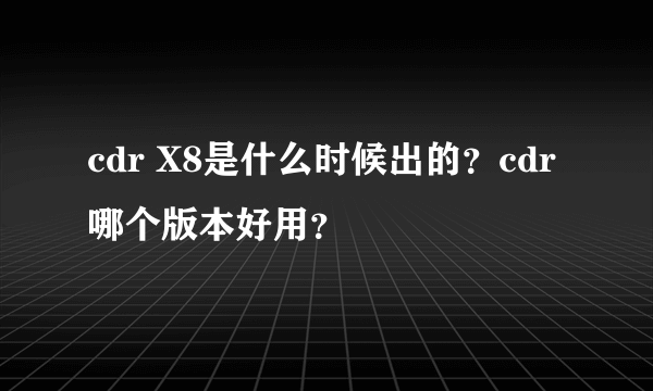 cdr X8是什么时候出的？cdr哪个版本好用？