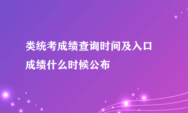 类统考成绩查询时间及入口 成绩什么时候公布