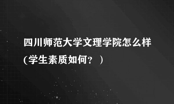 四川师范大学文理学院怎么样(学生素质如何？）