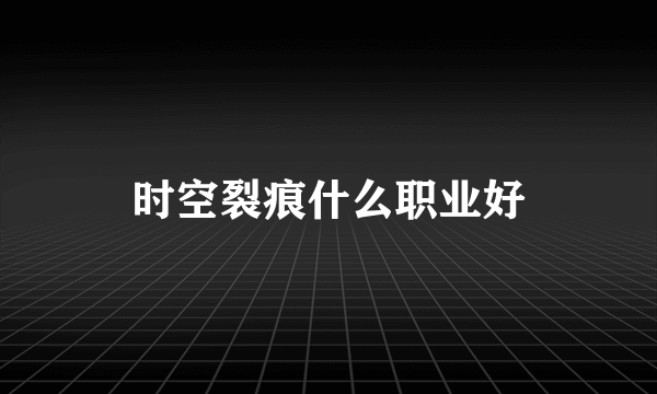 时空裂痕什么职业好