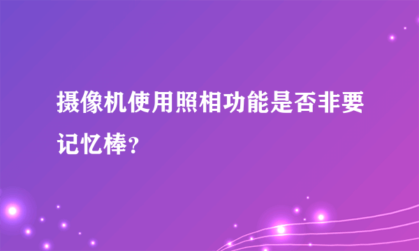 摄像机使用照相功能是否非要记忆棒？
