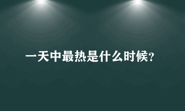 一天中最热是什么时候？