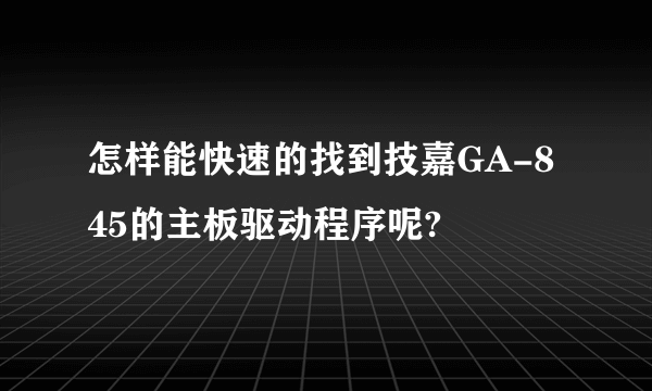 怎样能快速的找到技嘉GA-845的主板驱动程序呢?