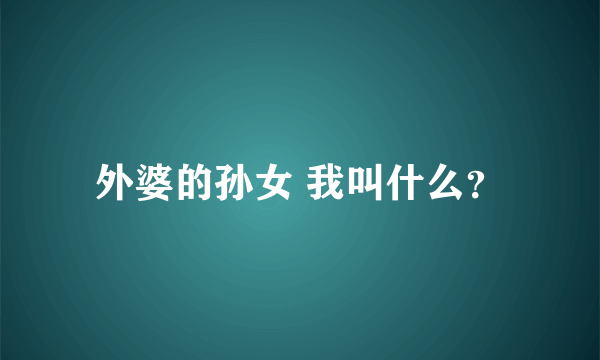 外婆的孙女 我叫什么？