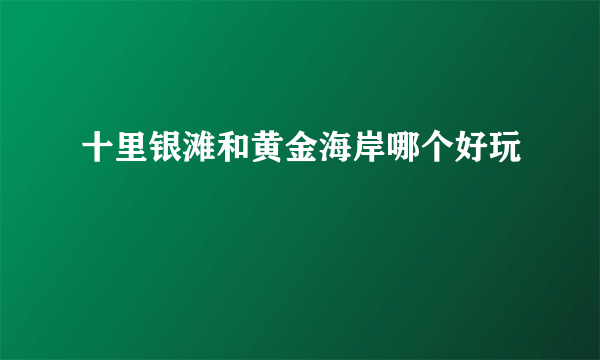 十里银滩和黄金海岸哪个好玩