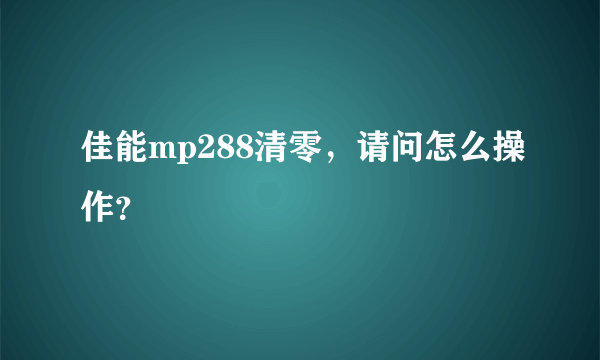 佳能mp288清零，请问怎么操作？