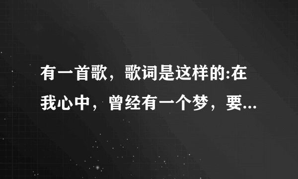 有一首歌，歌词是这样的:在我心中，曾经有一个梦，要用真诚的歌声让你感动 这是什么歌？