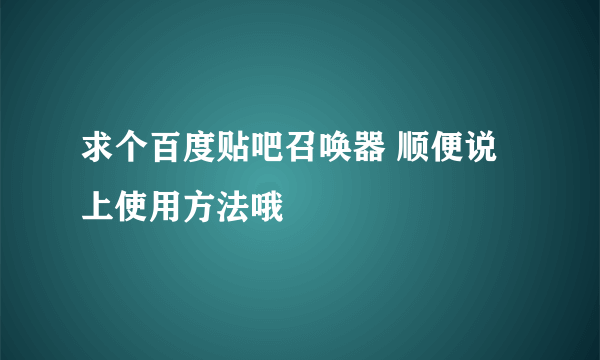 求个百度贴吧召唤器 顺便说上使用方法哦