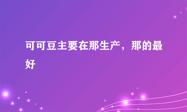 可可豆主要在那生产，那的最好
