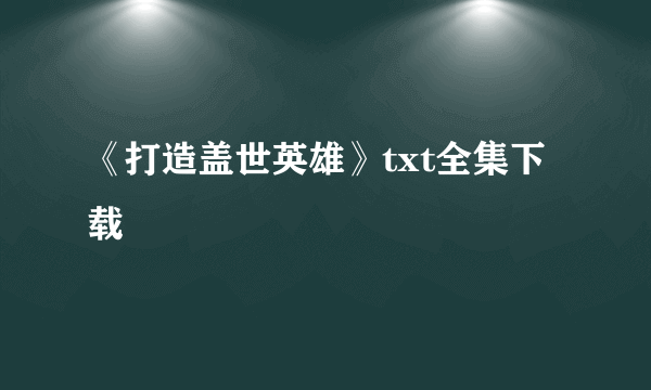 《打造盖世英雄》txt全集下载