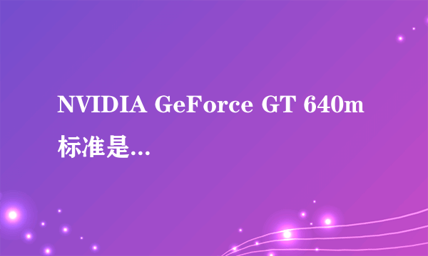 NVIDIA GeForce GT 640m标准是什么意思
