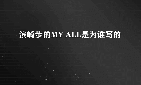 滨崎步的MY ALL是为谁写的