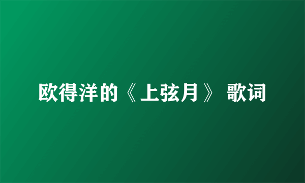 欧得洋的《上弦月》 歌词