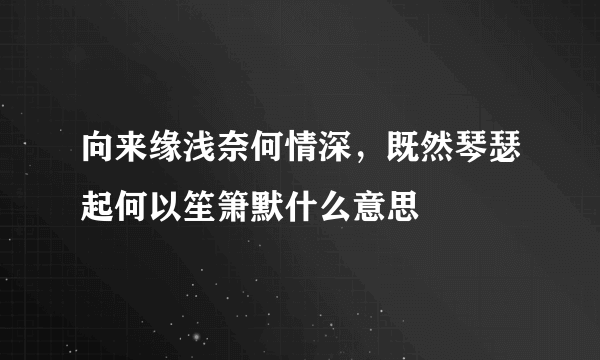 向来缘浅奈何情深，既然琴瑟起何以笙箫默什么意思