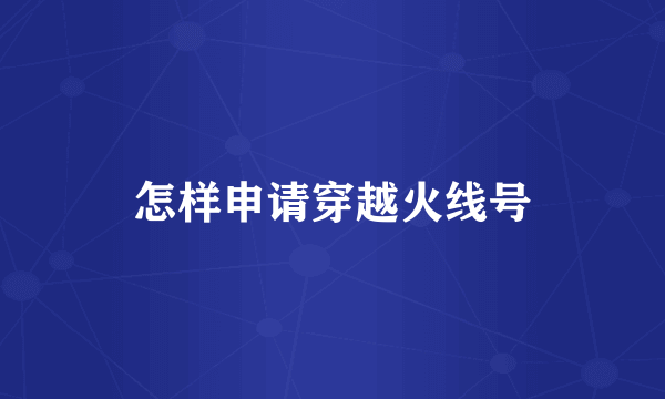 怎样申请穿越火线号
