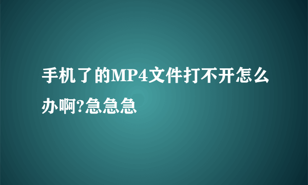 手机了的MP4文件打不开怎么办啊?急急急