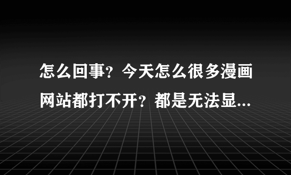怎么回事？今天怎么很多漫画网站都打不开？都是无法显示网页？