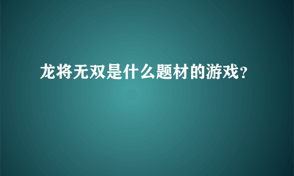 龙将无双是什么题材的游戏？