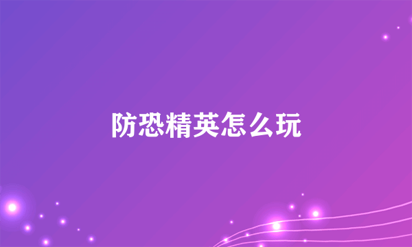 防恐精英怎么玩