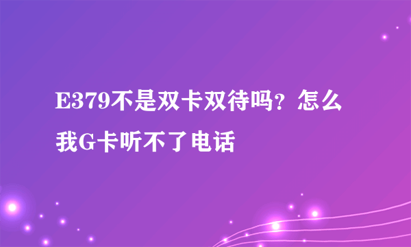 E379不是双卡双待吗？怎么我G卡听不了电话