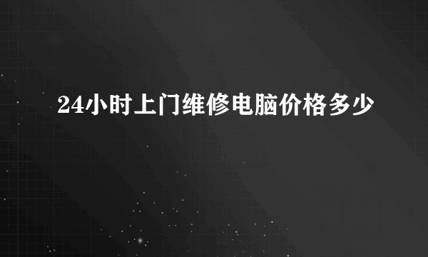 24小时上门维修电脑价格多少