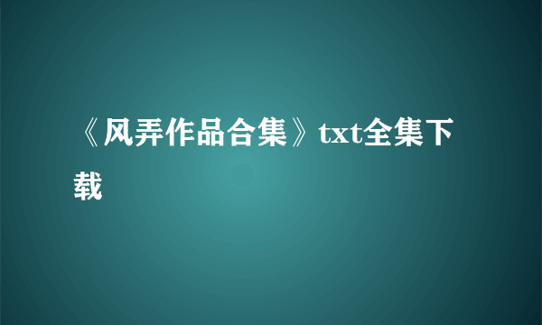 《风弄作品合集》txt全集下载