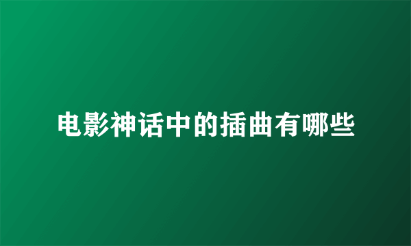 电影神话中的插曲有哪些