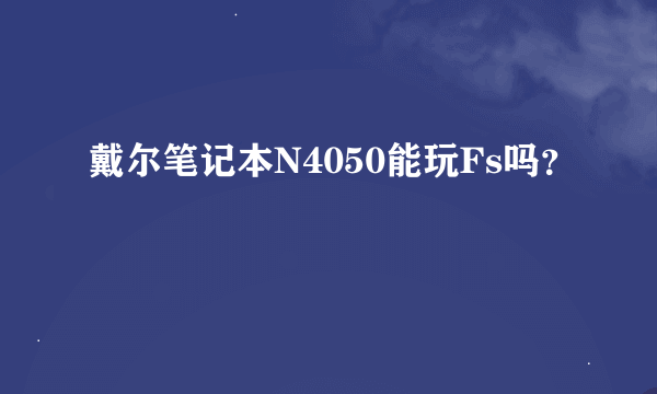 戴尔笔记本N4050能玩Fs吗？