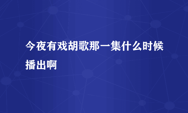 今夜有戏胡歌那一集什么时候播出啊