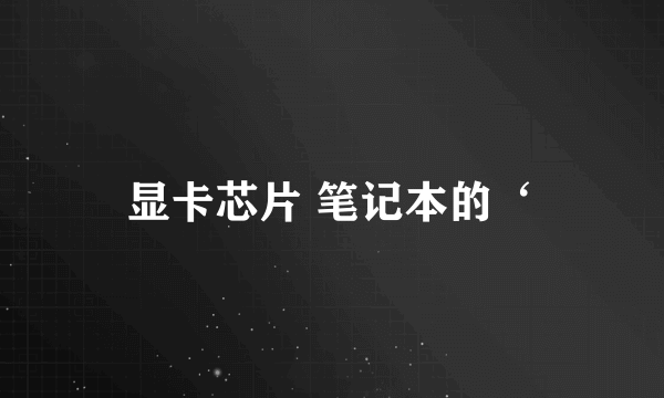 显卡芯片 笔记本的‘