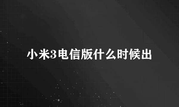 小米3电信版什么时候出