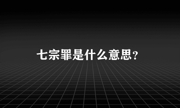 七宗罪是什么意思？