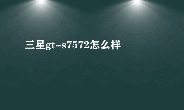 三星gt-s7572怎么样
