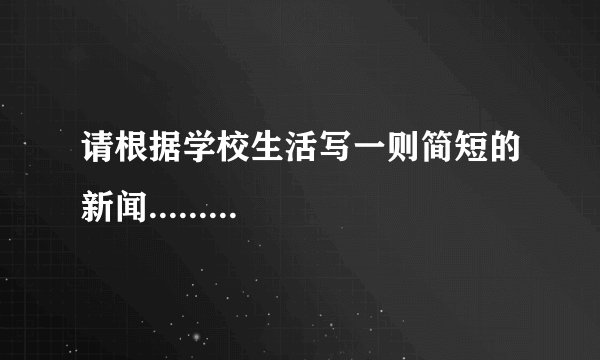 请根据学校生活写一则简短的新闻.........