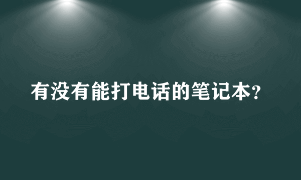 有没有能打电话的笔记本？