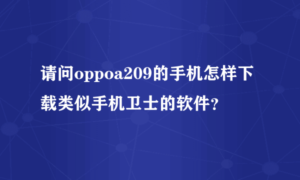 请问oppoa209的手机怎样下载类似手机卫士的软件？