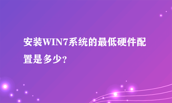 安装WIN7系统的最低硬件配置是多少？