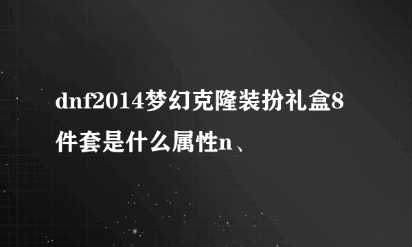 dnf2014梦幻克隆装扮礼盒8件套是什么属性n、